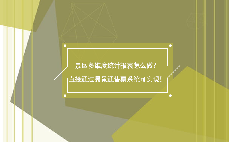 景区多维度统计报表怎么做？直接通过易景通售票系统可实现！