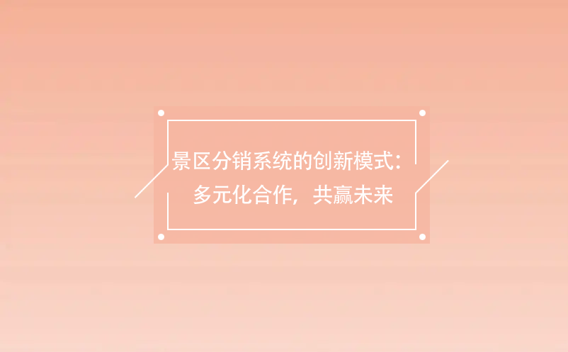 景区分销系统的创新模式：多元化合作，共赢未来