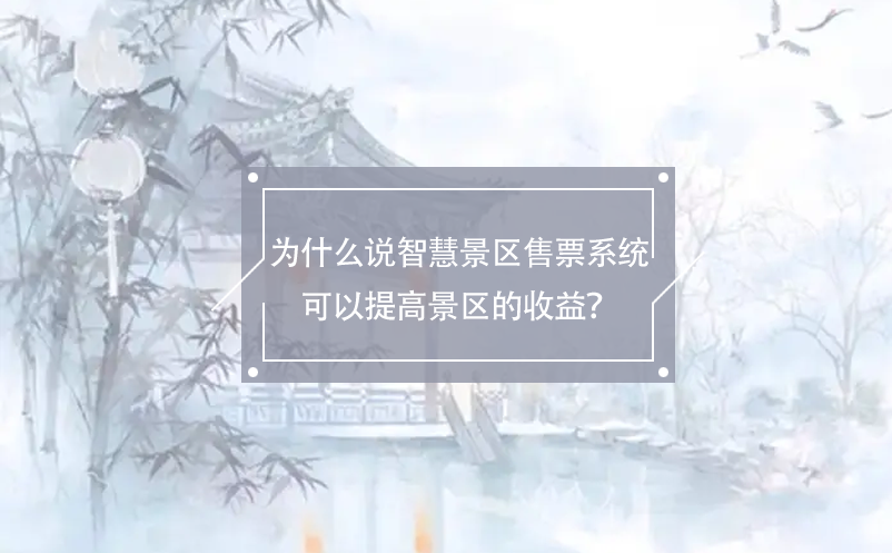 为什么说智慧景区售票系统可以提高景区的收益？