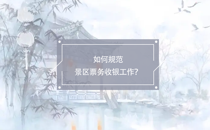如何规范景区票务收银工作？