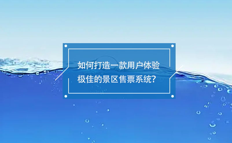 如何打造一款用户体验极佳的景区售票系统？
