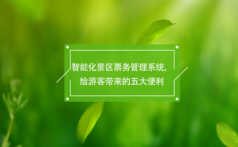 智能化景区票务管理系统，给游客带来的五大便利
