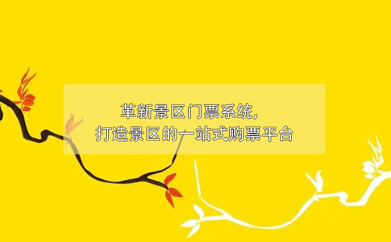 革新景区门票系统，打造景区的一站式购票平台