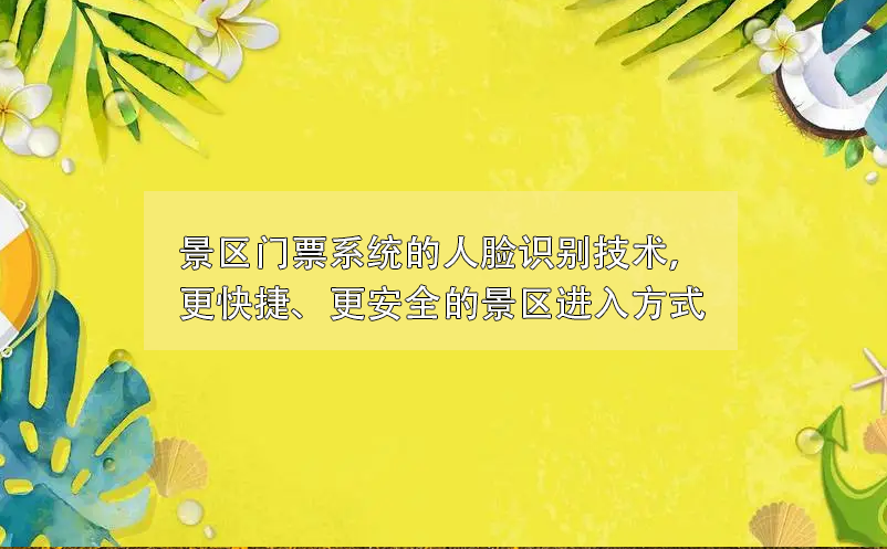 景区门票系统的人脸识别技术，更快捷、更安全的景区进入方式