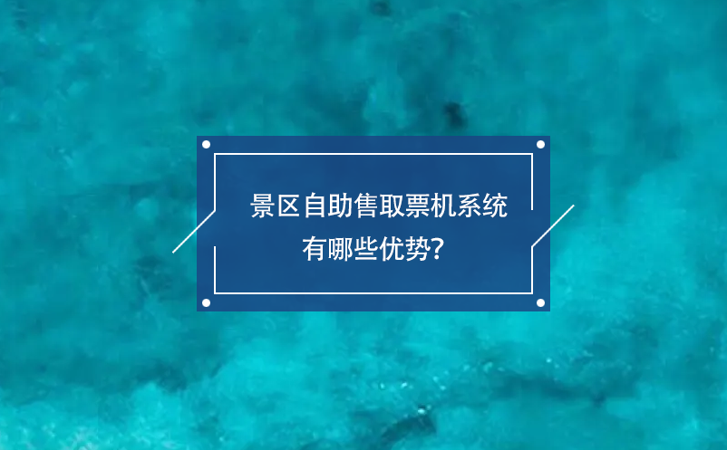 景区自助售取票机系统有哪些优势？