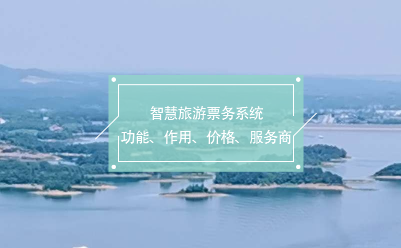 智慧旅游票务系统(功能、作用、价格、服务商推荐)