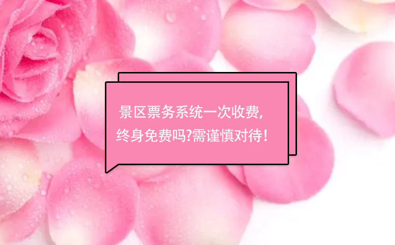 景区票务系统一次收费， 终身免费吗?需谨慎对待！