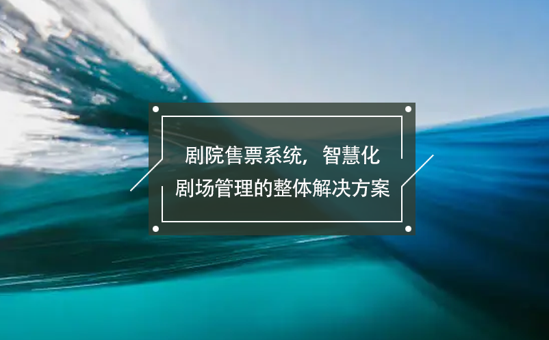 剧院售票系统，智慧化剧场管理的整体解决方案