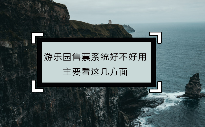 游乐园售票系统好不好用，主要看这几方面