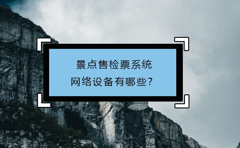 景点售检票系统网络设备有哪些？