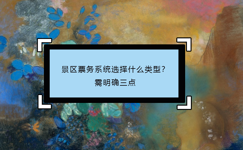 景区票务系统选择什么类型？需明确三点