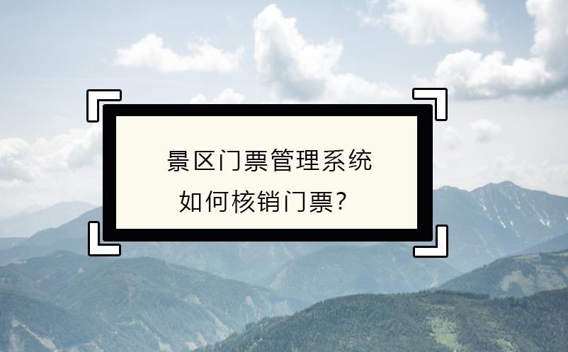 景区门票管理系统如何核销门票？