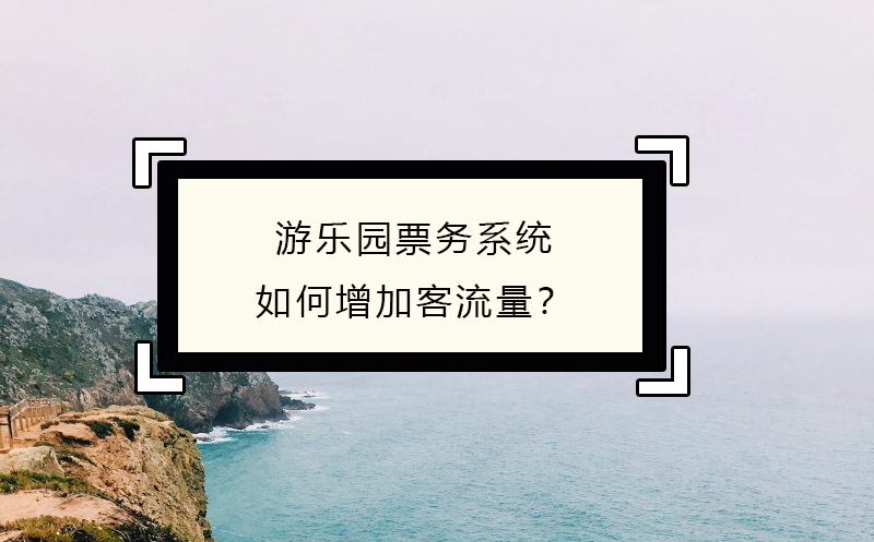 游乐园票务系统如何增加客流量？