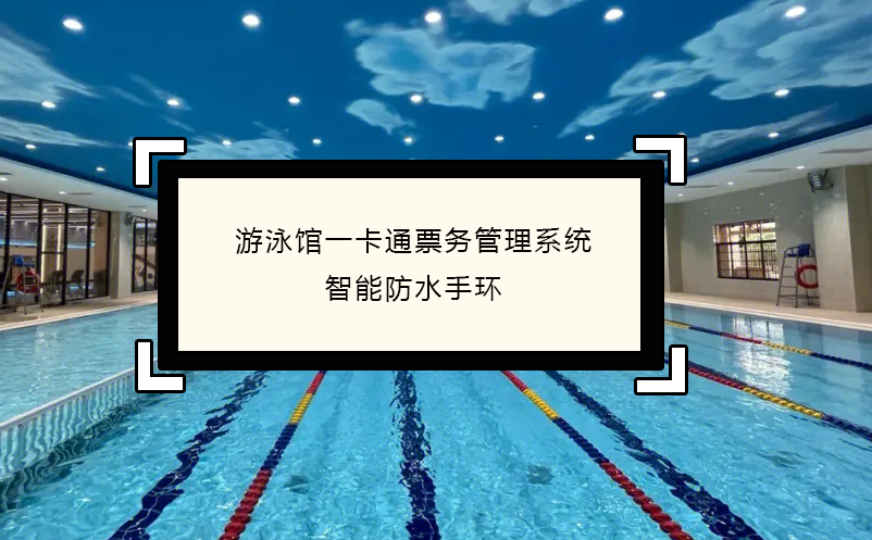 游泳馆一卡通票务管理系统，智能防水手环