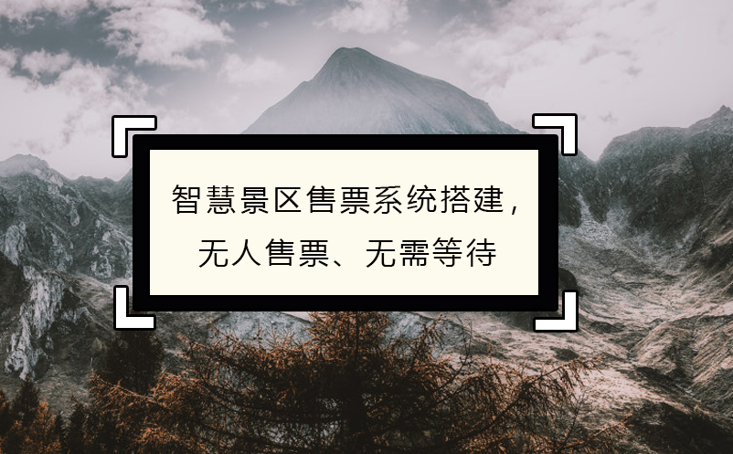 智慧景区售票系统搭建，无人售票、无需等待