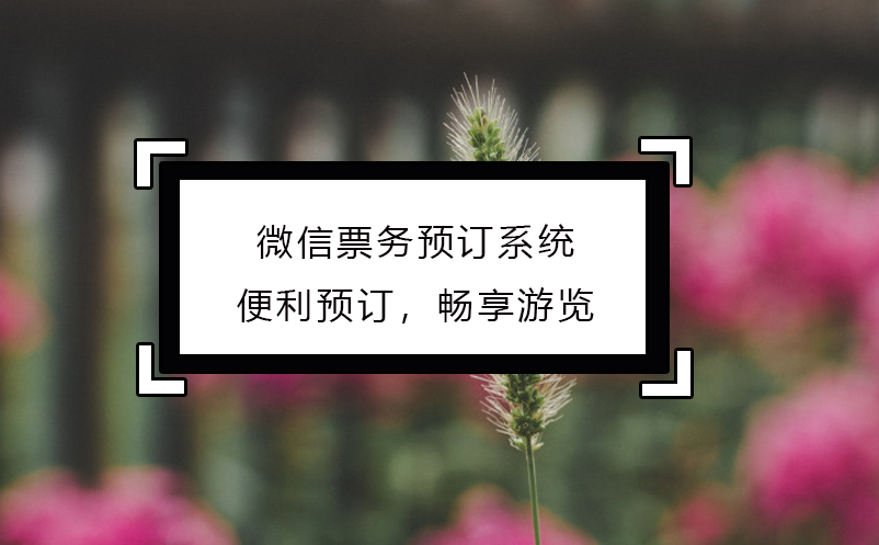微信票务预订系统：便利预订，畅享游览