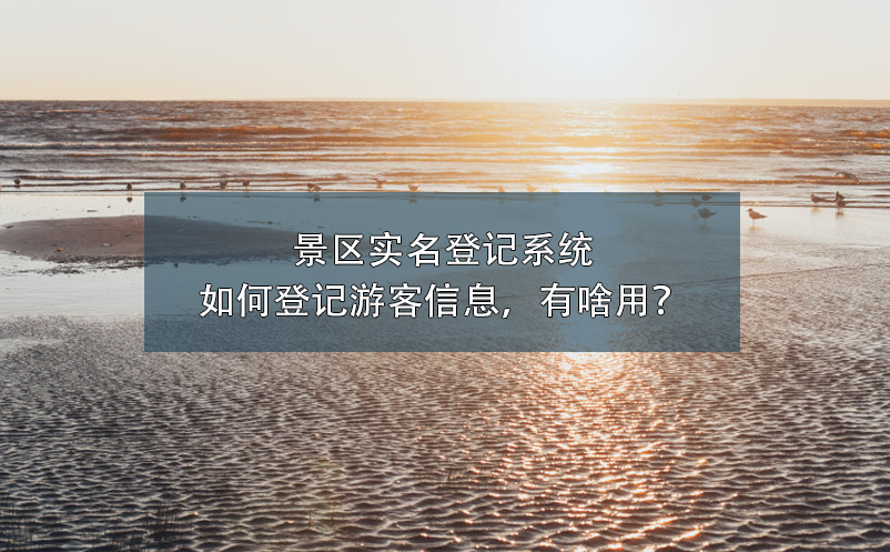 景区实名登记系统如何登记游客信息，有啥用？