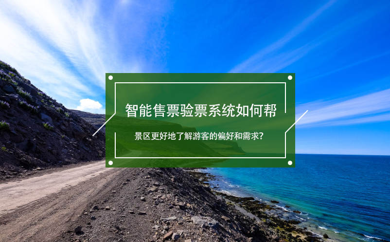智能售票验票系统如何帮景区更好地了解游客的偏好和需求？