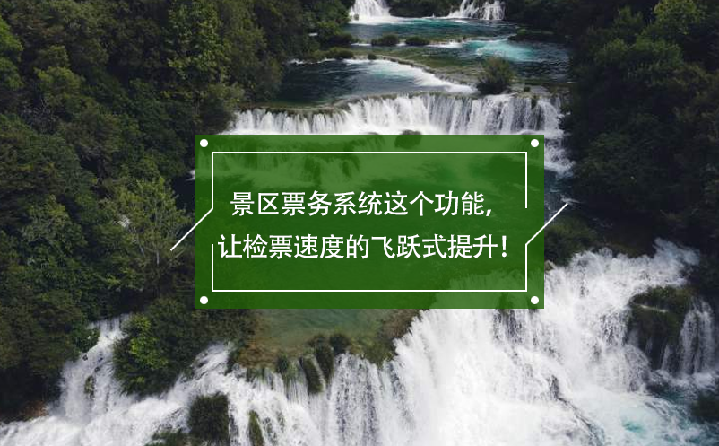 景区票务系统这个功能，让检票速度的飞跃式提升！