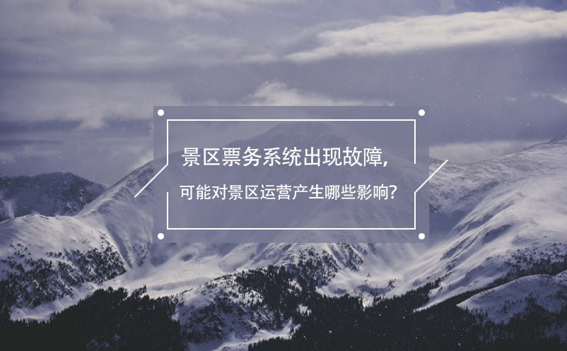 景区票务系统出现故障，可能对景区运营产生哪些影响？
