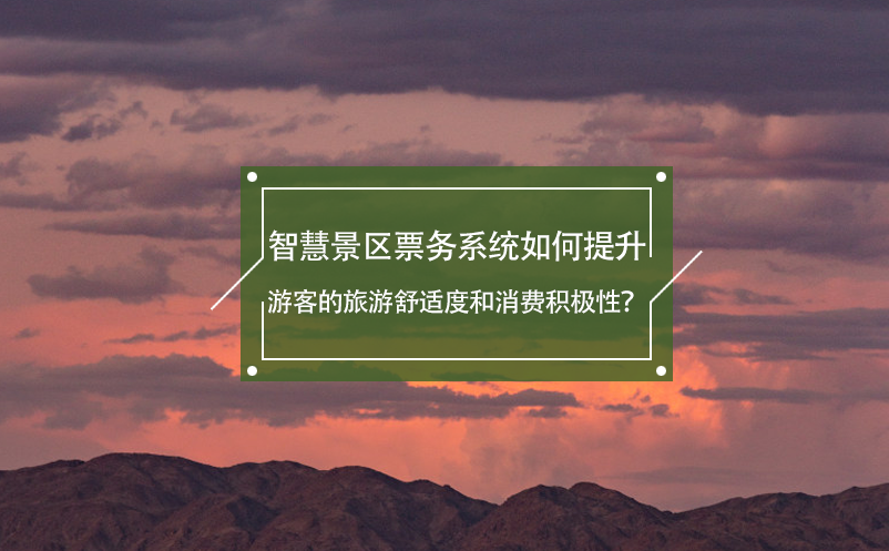 智慧景区票务系统如何提升游客的旅游舒适度和消费积极性？