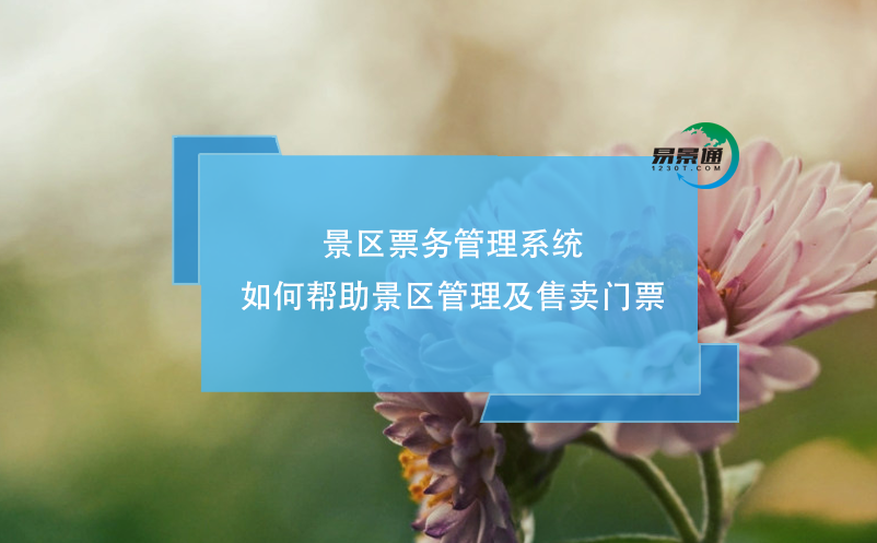景区票务管理系统如何帮助景区管理及售卖门票？