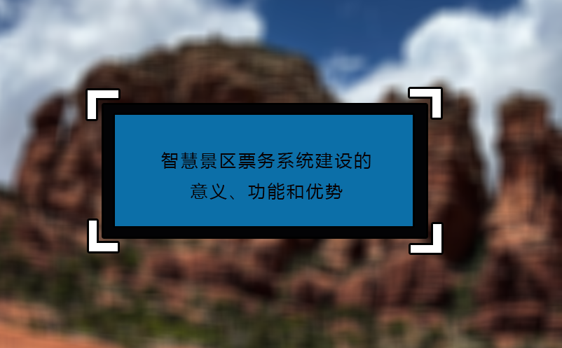 智慧景区票务系统建设的意义、功能和优势