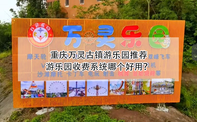 重庆万灵古镇游乐园推荐：游乐园收费系统哪个好用？