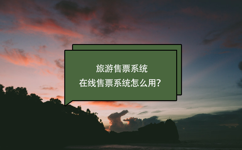 旅游售票系统，在线售票系统怎么用？