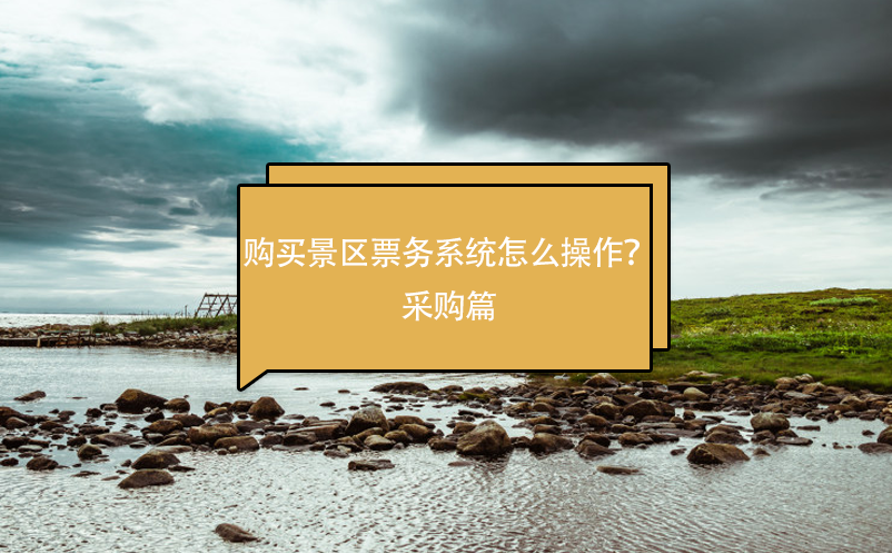 购买景区票务系统怎么操作？采购篇