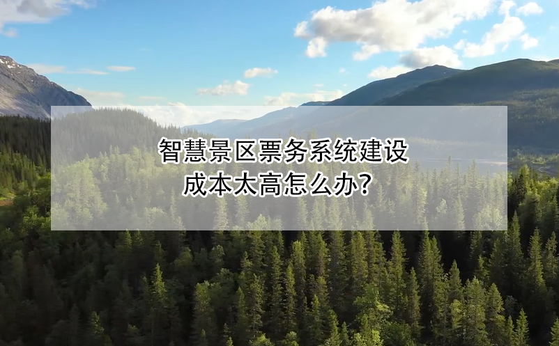 智慧景区票务系统建设成本太高怎么办？