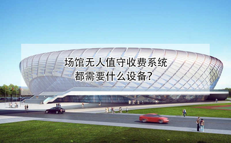 场馆无人值守收费系统都需要什么设备？