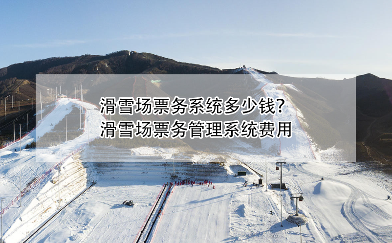 滑雪场票务系统多少钱？滑雪场票务管理系统费用