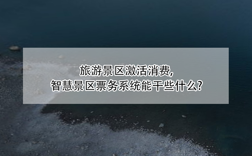 旅游景区激活消费，智慧景区票务系统能干些什么?