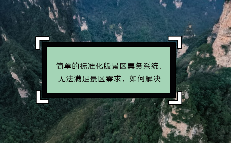 简单的标准化版景区票务系统，无法满足景区需求，如何解决