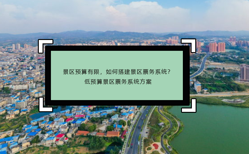 景区预算有限，如何搭建景区票务系统？低预算景区票务系统方案