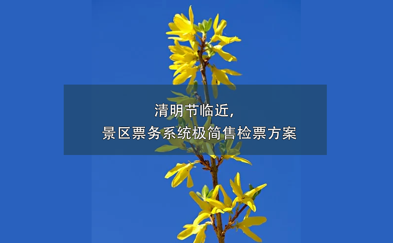 清明节临近，景区票务系统极简售检票方案