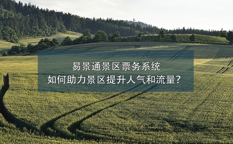 易景通景区票务系统如何助力景区提升人气和流量？