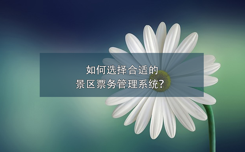 如何选择合适的景区票务管理系统？