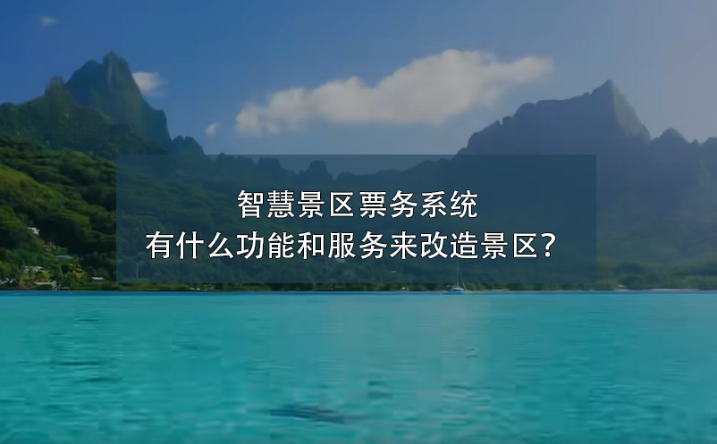 智慧景区票务系统有什么功能和服务来改造景区？