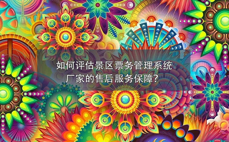如何评估景区票务管理系统厂家的售后服务保障？