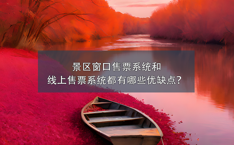 景区窗口售票系统和景区线上售票系统都有哪些优缺点？