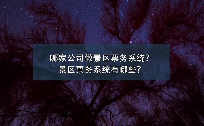 哪家公司做景区票务系统？景区票务系统有哪些？