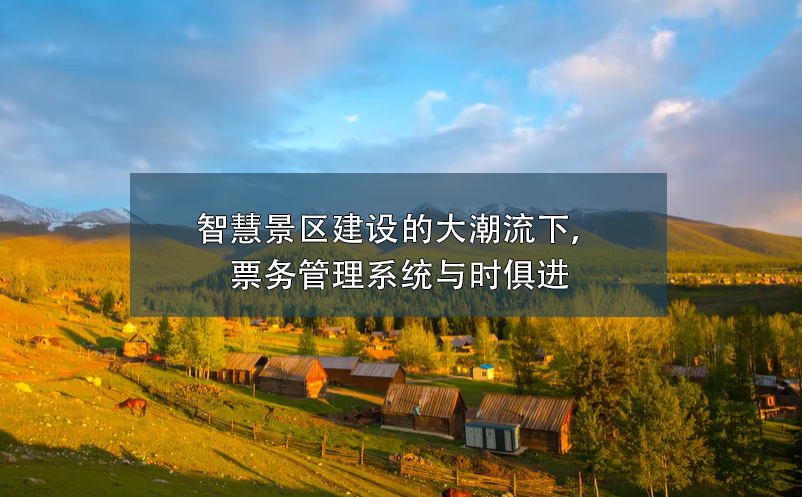智慧景区建设的大潮流下，票务管理系统与时俱进