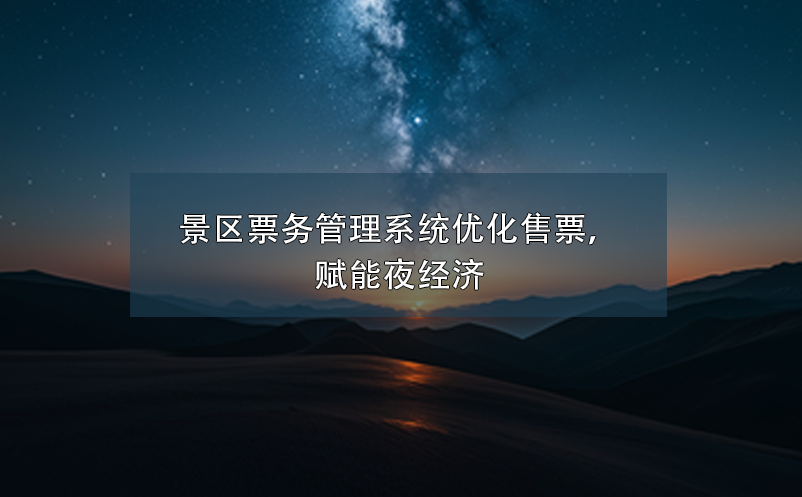 景区票务管理系统优化售票，赋能夜经济