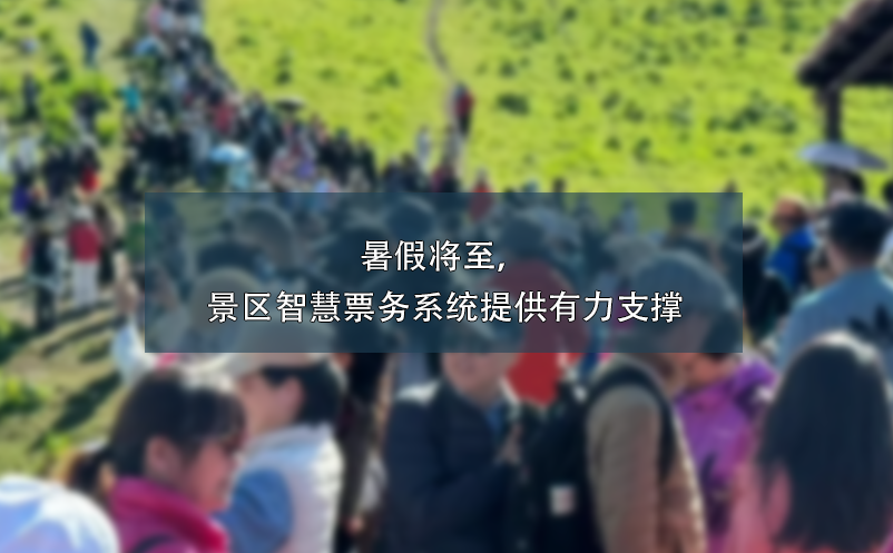 暑假将至，景区智慧票务系统提供有力支撑