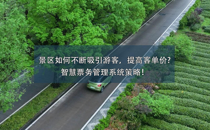 景区如何不断吸引游客，提高客单价?智慧票务管理系统策略！