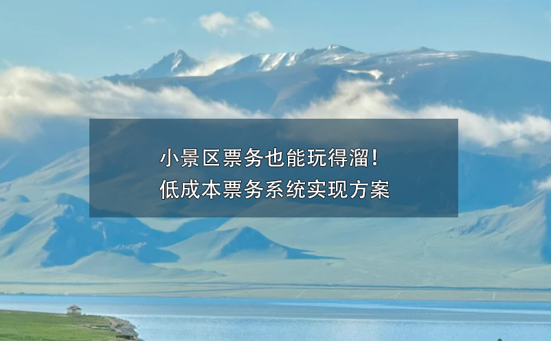 小景区票务也能玩得溜！低成本票务系统实现方案