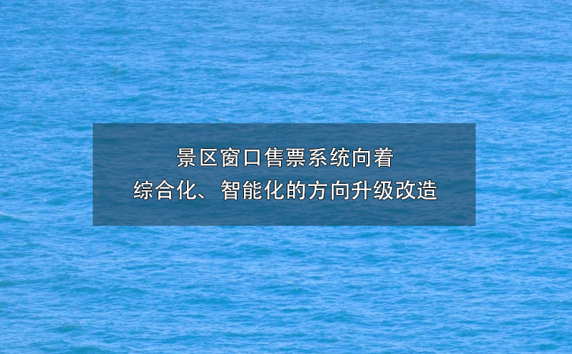 景区窗口售票系统向着综合化、智能化的方向升级改造