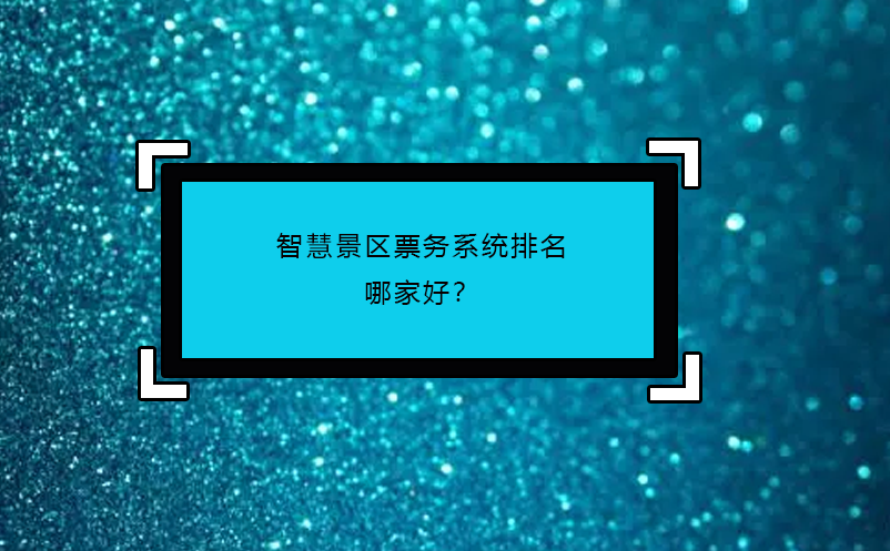智慧景区票务系统排名哪家好？